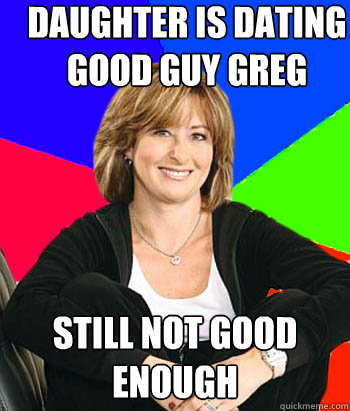 daughter is dating good guy greg still not good enough - Sheltering Suburban Mom