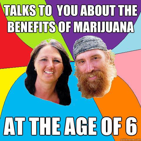 talks to you about the benefits of marijuana at the age of - Overly Permissive Hippie Parents