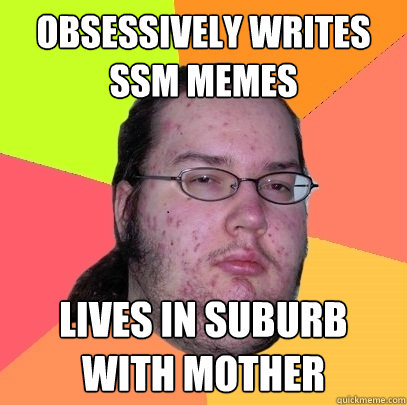 obsessively writes ssm memes lives in suburb with mother - Butthurt Dweller