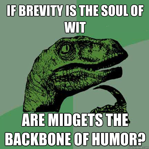 if brevity is the soul of wit are midgets the backbone of hu - Philosoraptor