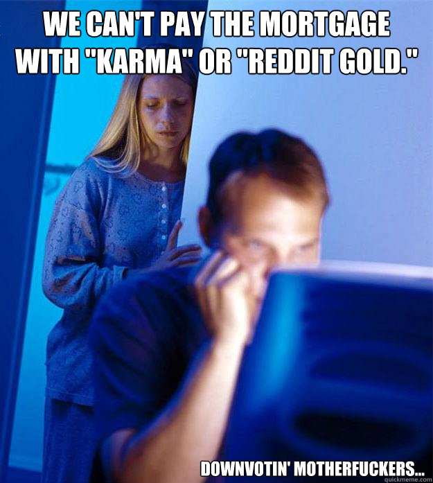 we cant pay the mortgage with karma or reddit gold dow - Redditors Wife
