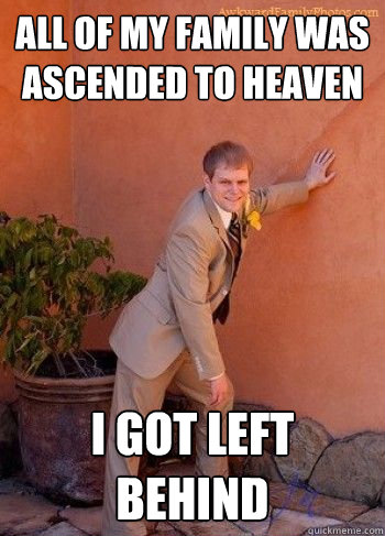 all of my family was ascended to heaven i got left behind - Rapture Survivor