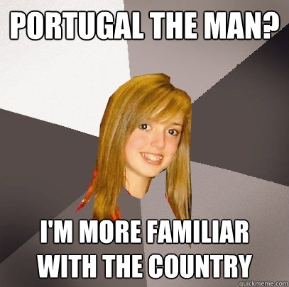 portugal the man im more familiar with the country - Musically Oblivious 8th Grader