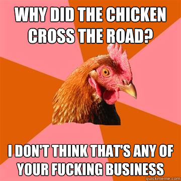 why did the chicken cross the road i dont think thats any - Anti-Joke Chicken