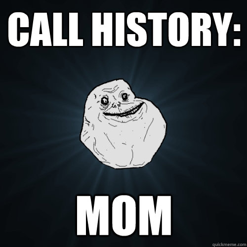 call history mom - Forever Alone