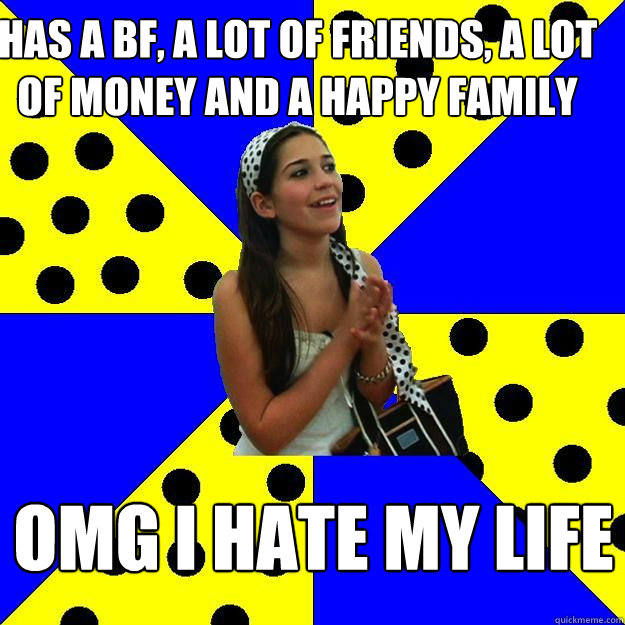 has a bf a lot of friends a lot of money and a happy famil - Sheltered Suburban Kid