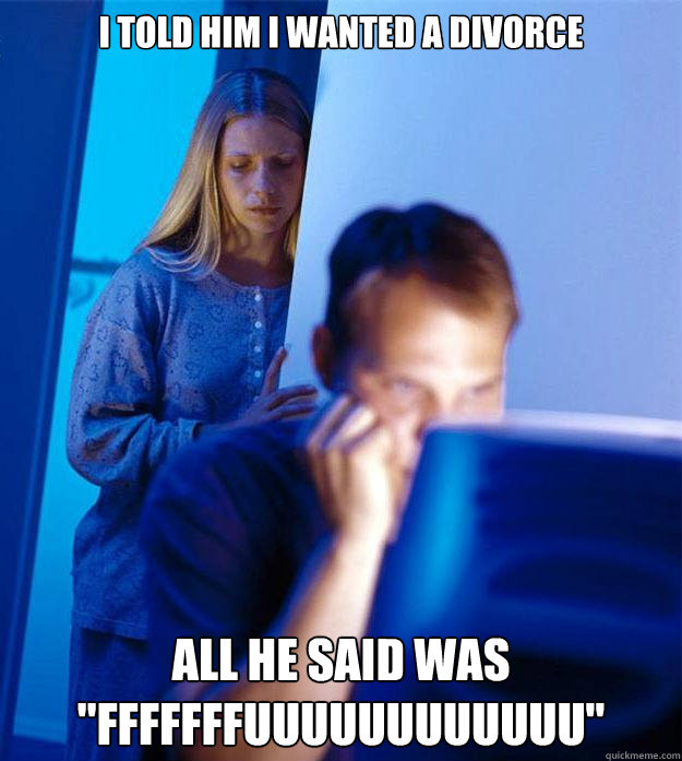 i told him i wanted a divorce all he said was fffffffuuuuuu - Redditors Wife