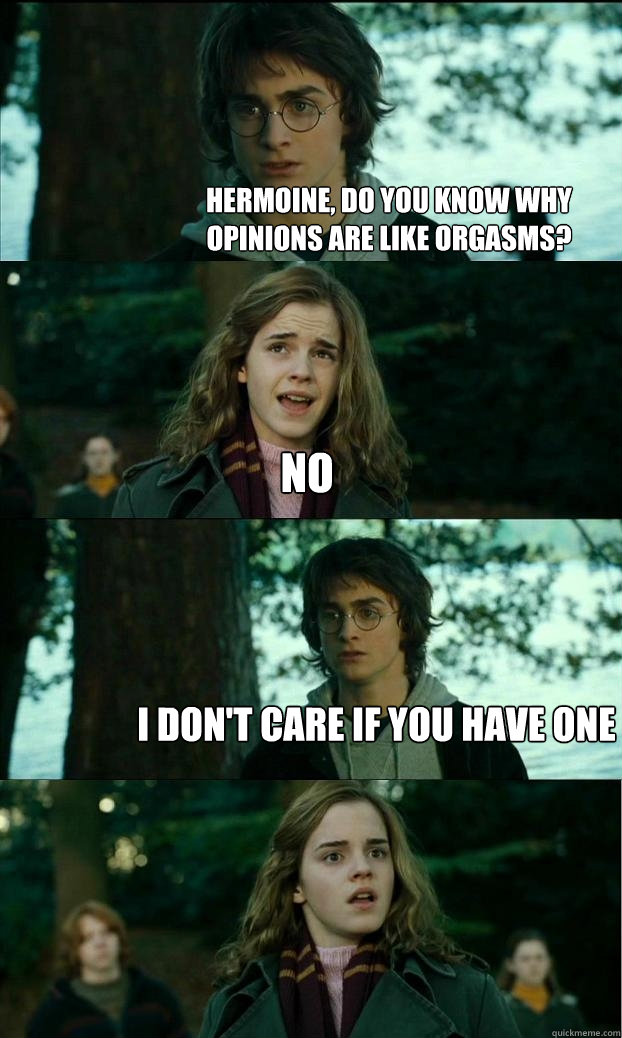 hermoine do you know why opinions are like orgasms no i do - Horny Harry