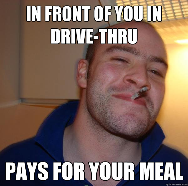 in front of you in drivethru pays for your meal - Good Guy Greg