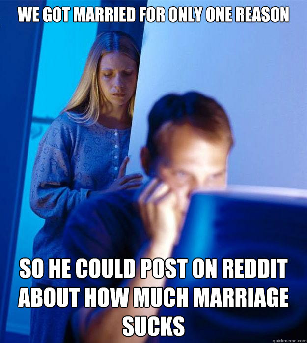 we got married for only one reason so he could post on reddi - Redditors Wife