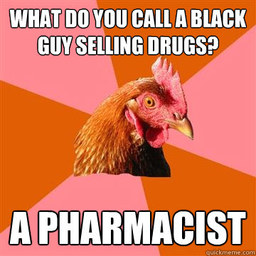 what do you call a black guy selling drugs a pharmacist - Anti-Joke Chicken