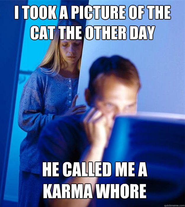 i took a picture of the cat the other day he called me a k - Redditors Wife