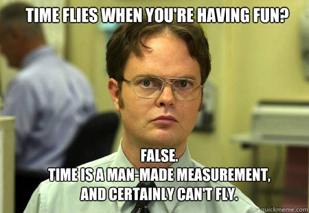 time flies when youre having fun false time is a manma - Schrute