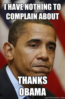 i have nothing to complain about thanks obama - Everything Is Barack Obamas Fault
