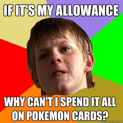 if its my allowance why cant i spend it all on pokemon ca - Angry School Boy