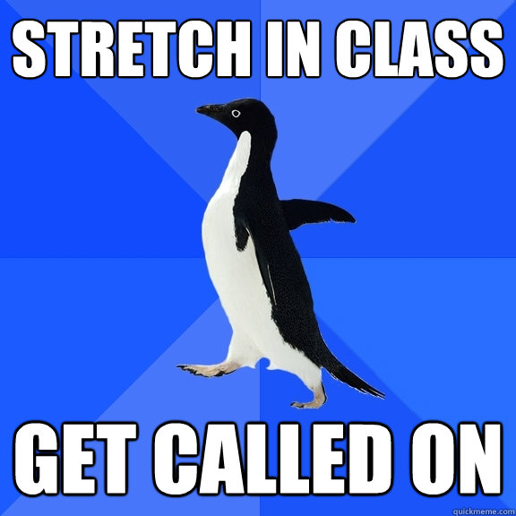 stretch in class get called on - Socially Awkward Penguin