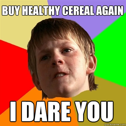 buy healthy cereal again i dare you - Angry School Boy