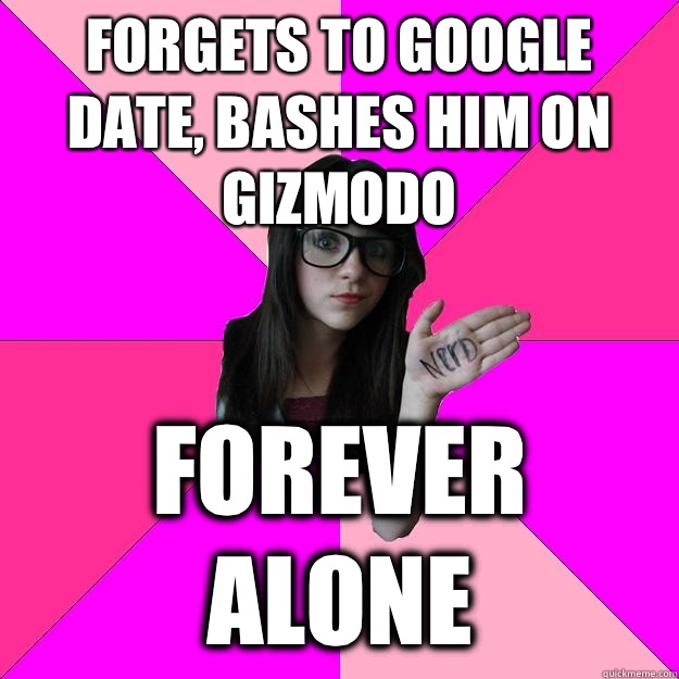 Forgets to google date bashes him on Gizmodo Forever alone - Idiot Nerd Girl