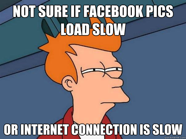 not sure if facebook pics load slow or internet connection i - Futurama Fry