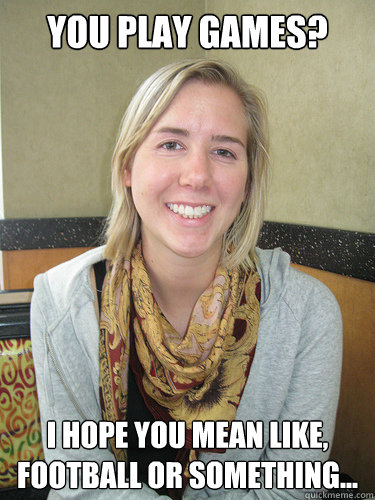 you play games i hope you mean like football or something - ALYSSA BEREZNAK