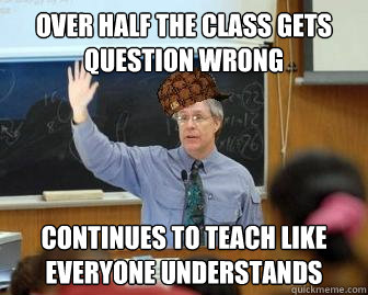 over half the class gets question wrong continues to teach l - Scumbag Professor