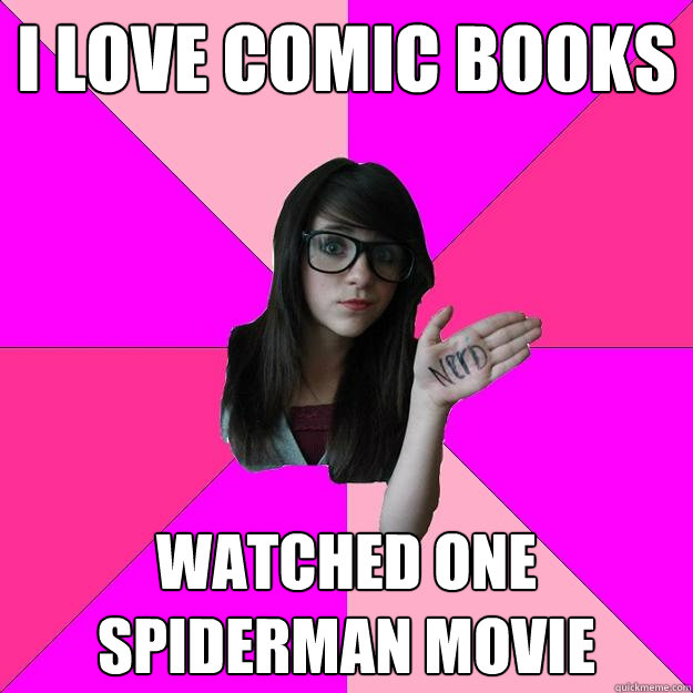 i love comic books watched one spiderman movie - Idiot Nerd Girl