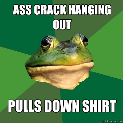 ass crack hanging out pulls down shirt - Foul Bachelor Frog