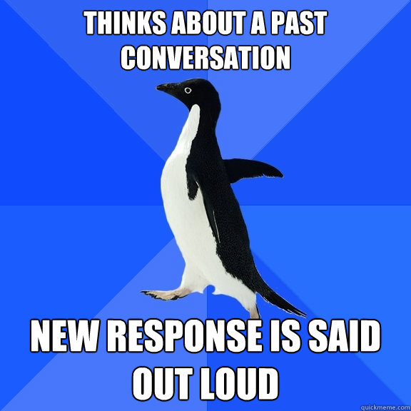 thinks about a past conversation new response is said out lo - Socially Awkward Penguin