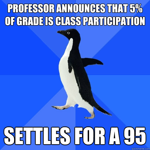 professor announces that 5 of grade is class participation - Socially Awkward Penguin