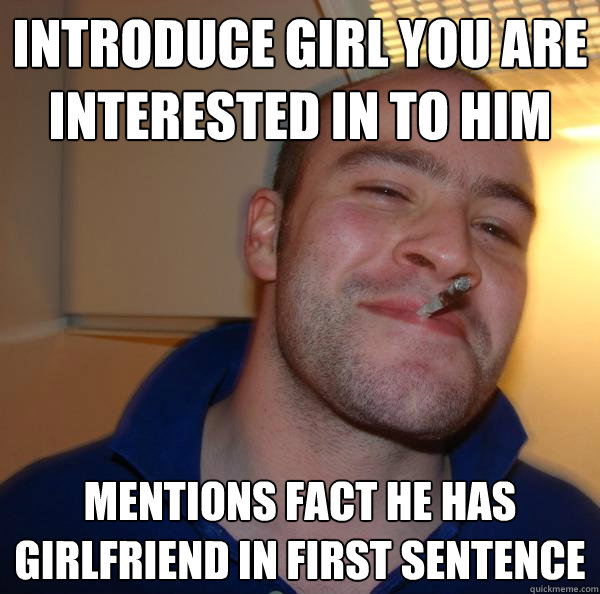 introduce girl you are interested in to him mentions fact he - Good Guy Greg