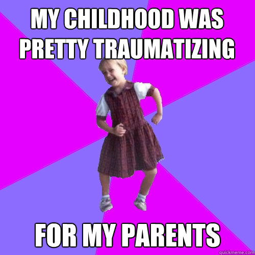 my childhood was pretty traumatizing for my parents - Socially awesome kindergartener