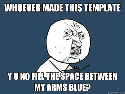 whoever made this template y u no fill the space between my - Y U No