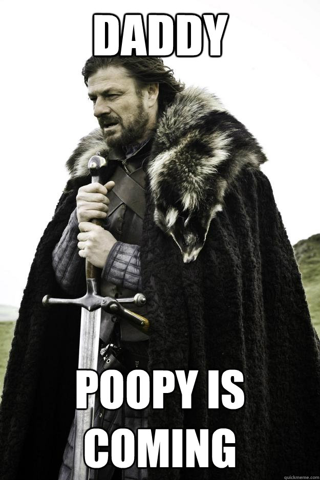 daddy poopy is coming - Winter is coming