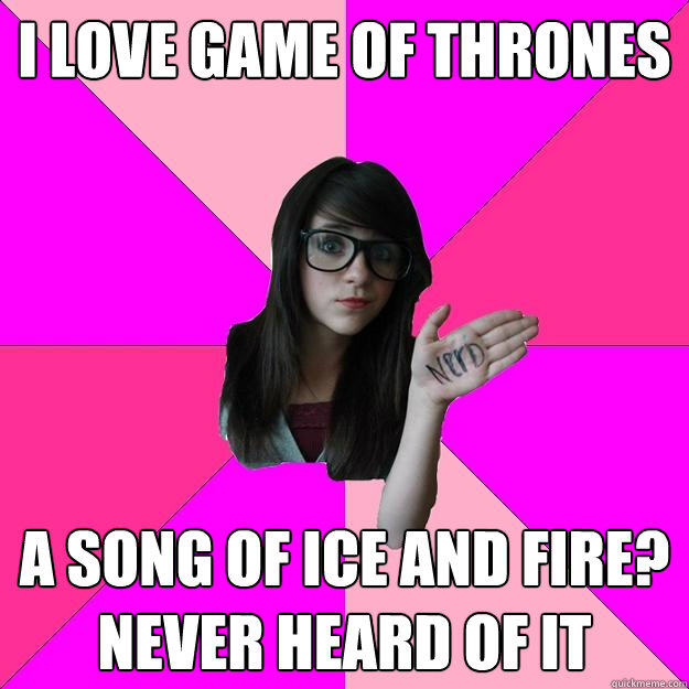 i love game of thrones a song of ice and fire never heard o - Idiot Nerd Girl
