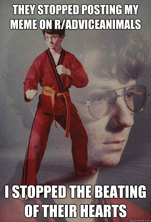they stopped posting my meme on radviceanimals i stopped th - Karate Kyle