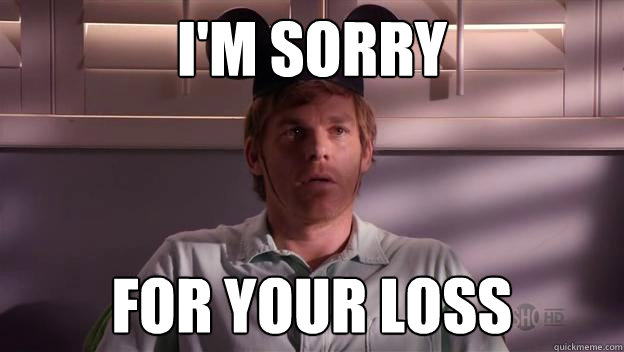 im sorry for your loss - Dexter