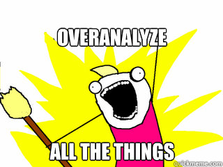 overanalyze all the things - All The Things