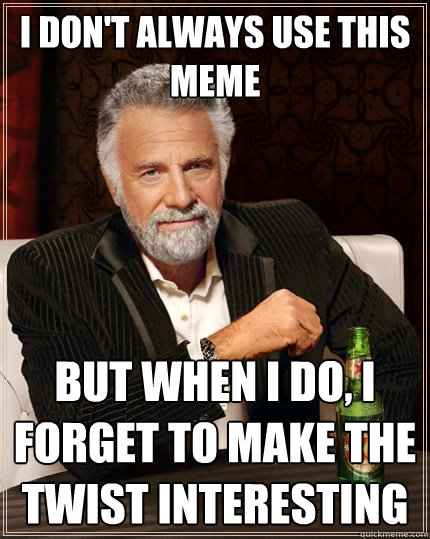 i dont always use this meme but when i do i forget to make - The Most Interesting Man In The World