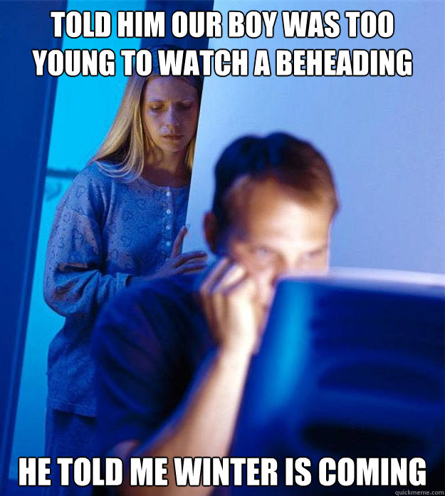 told him our boy was too young to watch a beheading he told - Redditors Wife