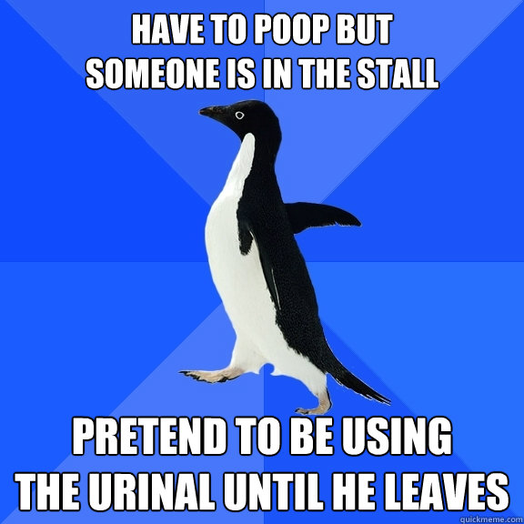 have to poop but someone is in the stall pretend to be using - Socially Awkward Penguin