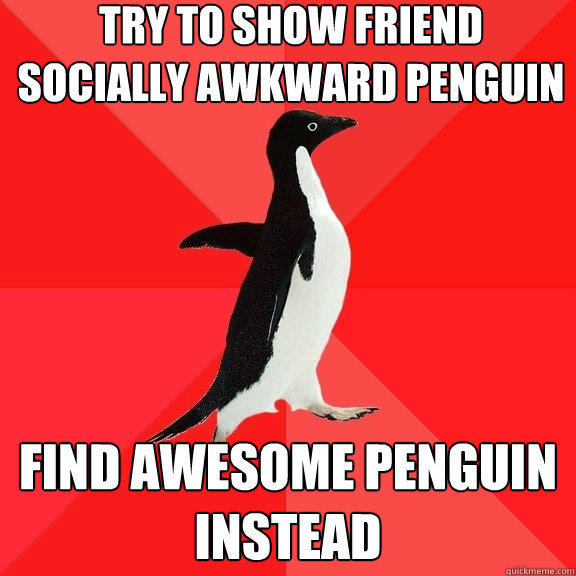 try to show friend socially awkward penguin find awesome pen - Socially Awesome Penguin