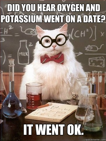 did you hear oxygen and potassium went on a date it went o - Chemistry Cat