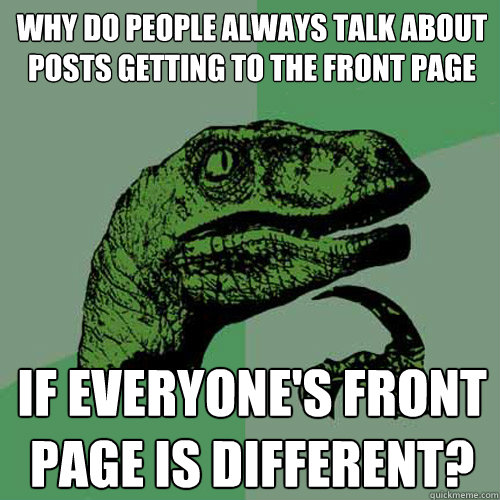 why do people always talk about posts getting to the front p - Philosoraptor