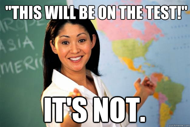 this will be on the test its not - Unhelpful High School Teacher