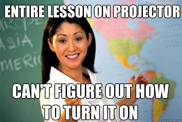 entire lesson on projector cant figure out how to turn it o - Unhelpful High School Teacher