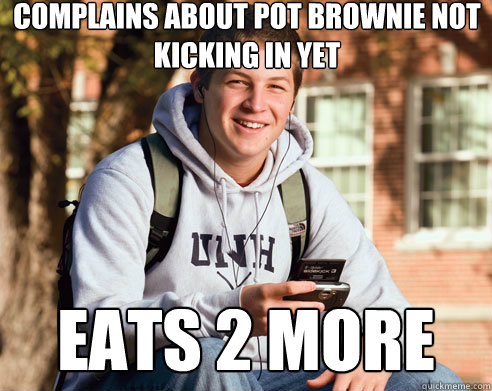 complains about pot brownie not kicking in yet eats 2 more - College Freshman