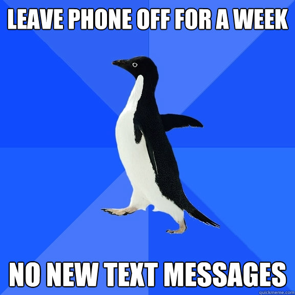 leave phone off for a week no new text messages - Socially Awkward Penguin