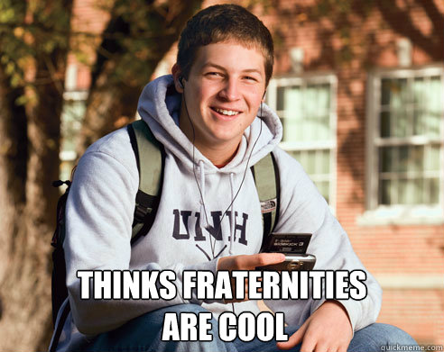 thinks fraternities are cool - College Freshman