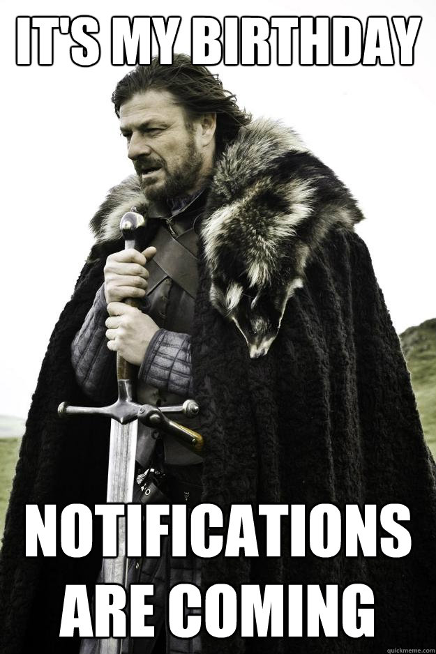 its my birthday notifications are coming - Winter is coming