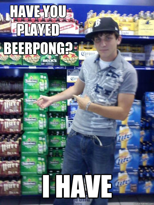 have you played beerpong i have - High School Freshman Fred